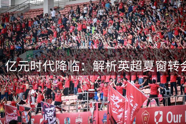 亿元时代降临：解析英超夏窗转会费疯狂通胀的背后逻辑